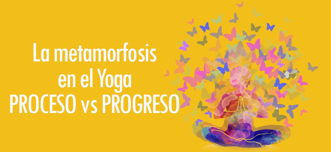 La Metamorfosis en el Yoga Proceso Vs Progreso